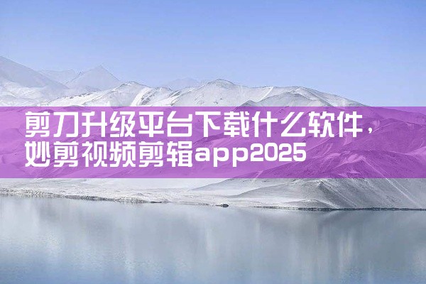 剪刀升级平台下载什么软件
