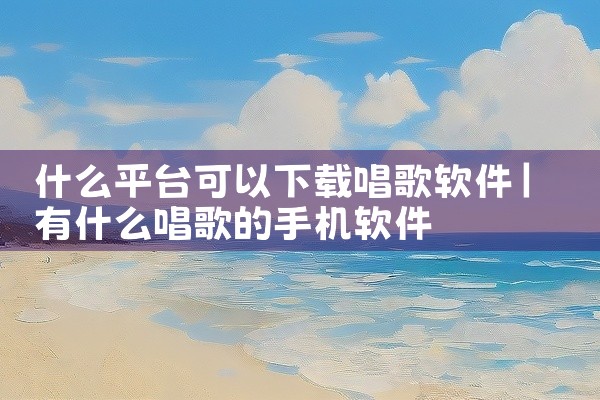 什么平台可以下载唱歌软件