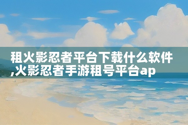 租火影忍者平台下载什么软件
