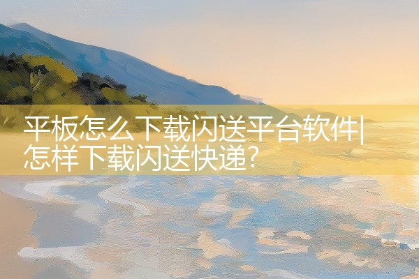 平板怎么下载闪送平台软件