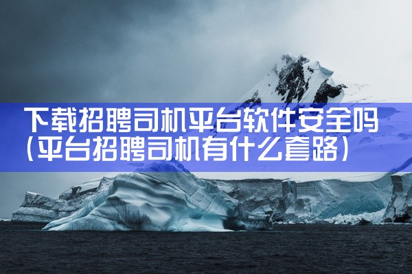 下载招聘司机平台软件安全吗