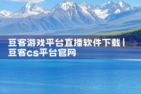 豆客游戏平台直播软件下载