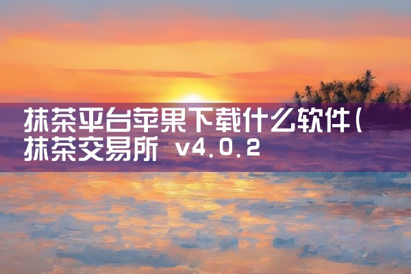 抹茶平台苹果下载什么软件