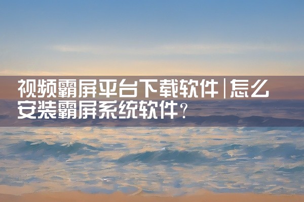 视频霸屏平台下载软件